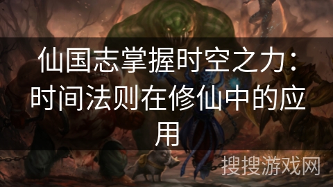 仙国志掌握时空之力：时间法则在修仙中的应用