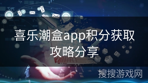 喜乐潮盒app积分获取攻略分享
