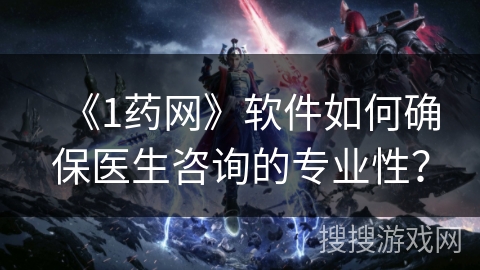 《1药网》软件如何确保医生咨询的专业性？