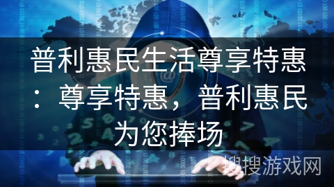 普利惠民生活尊享特惠：尊享特惠，普利惠民为您捧场