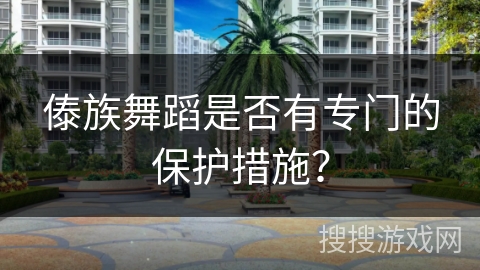 傣族舞蹈是否有专门的保护措施？