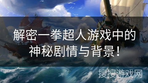 解密一拳超人游戏中的神秘剧情与背景！