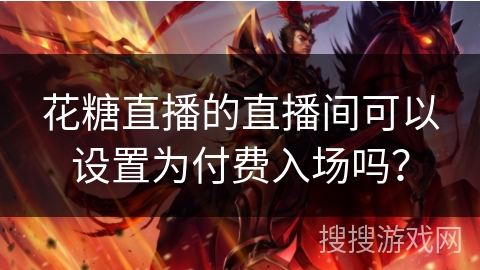 花糖直播的直播间可以设置为付费入场吗？