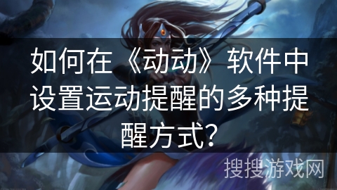 如何在《动动》软件中设置运动提醒的多种提醒方式？