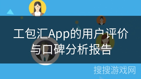 工包汇App的用户评价与口碑分析报告 工包汇App的用户评价与口碑分析报告