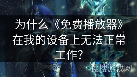 为什么《免费播放器》在我的设备上无法正常工作? 为什么《免费播放器》在我的设备上无法正常工作?