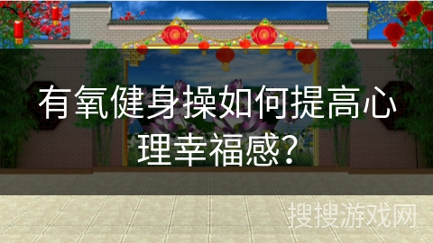 有氧健身操如何提高心理幸福感？