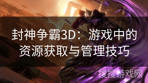 封神争霸3D：游戏中的资源获取与管理技巧