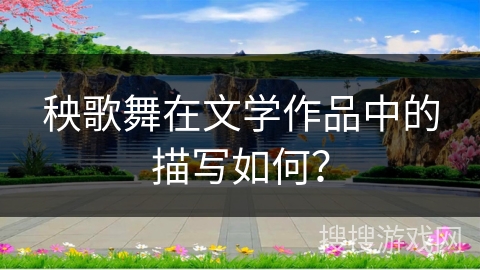 秧歌舞在文学作品中的描写如何？