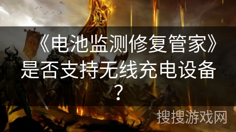 《电池监测修复管家》是否支持无线充电设备？