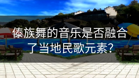 傣族舞的音乐是否融合了当地民歌元素？