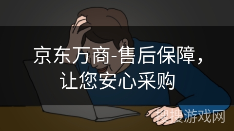 京东万商-售后保障,让您安心采购 京东万商-售后保障,让您安心采购