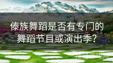 傣族舞蹈是否有专门的舞蹈节目或演出季？