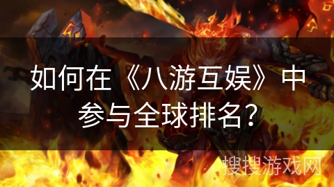 如何在《八游互娱》中参与全球排名？