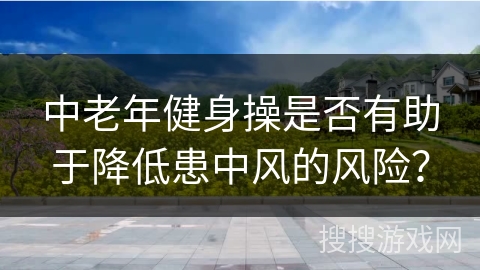 中老年健身操是否有助于降低患中风的风险？