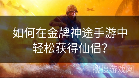 如何在金牌神途手游中轻松获得仙侣？