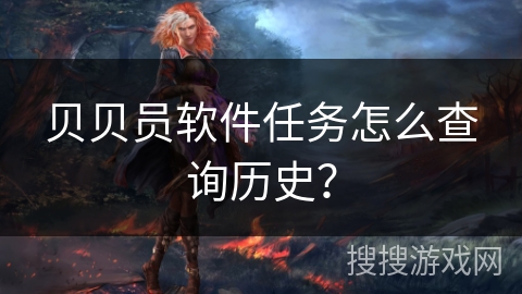 贝贝员软件任务怎么查询历史? 贝贝员软件任务怎么查询历史?