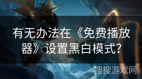 有无办法在《免费播放器》设置黑白模式？