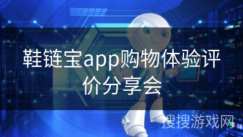鞋链宝app购物体验评价分享会