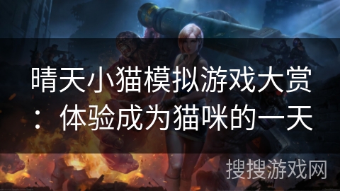 晴天小猫模拟游戏大赏：体验成为猫咪的一天