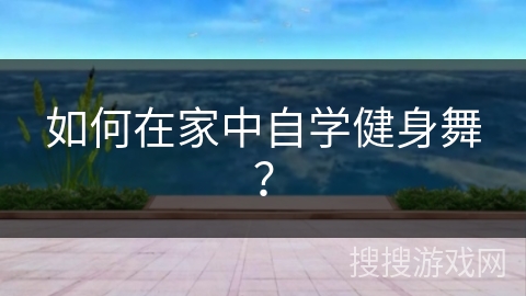 如何在家中自学健身舞？