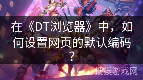 在《DT浏览器》中，如何设置网页的默认编码？