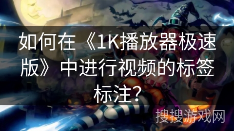 如何在《1K播放器极速版》中进行视频的标签标注? 如何在《1K播放器极速版》中进行视频的标签标注?