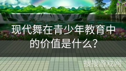 现代舞在青少年教育中的价值是什么?