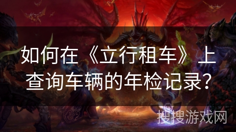 如何在《立行租车》上查询车辆的年检记录？