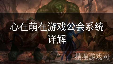 心在萌在游戏公会系统详解 心在萌在游戏公会系统详解