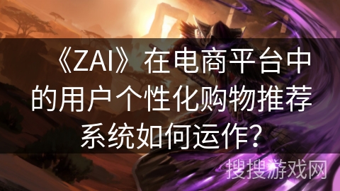 《ZAI》在电商平台中的用户个性化购物推荐系统如何运作？
