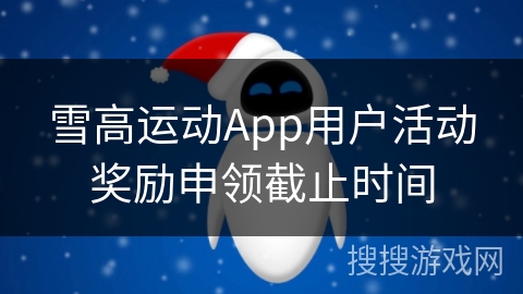 雪高运动App用户活动奖励申领截止时间 雪高运动App用户活动奖励申领截止时间