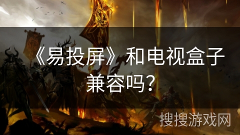 《易投屏》和电视盒子兼容吗？