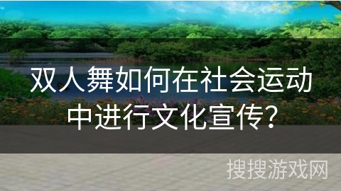 双人舞如何在社会运动中进行文化宣传？