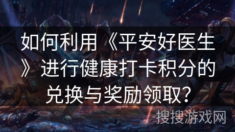 如何利用《平安好医生》进行健康打卡积分的兑换与奖励领取？