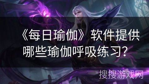 《每日瑜伽》软件提供哪些瑜伽呼吸练习？