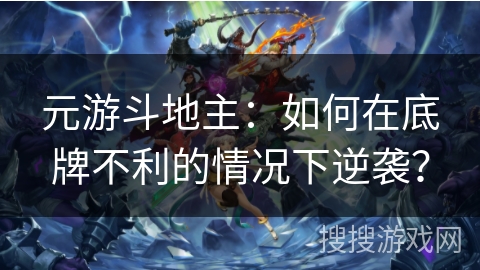 元游斗地主：如何在底牌不利的情况下逆袭？