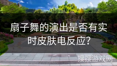 扇子舞的演出是否有实时皮肤电反应？