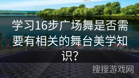 学习16步广场舞是否需要有相关的舞台美学知识？