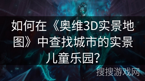 如何在《奥维3D实景地图》中查找城市的实景儿童乐园？