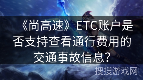 《尚高速》ETC账户是否支持查看通行费用的交通事故信息？