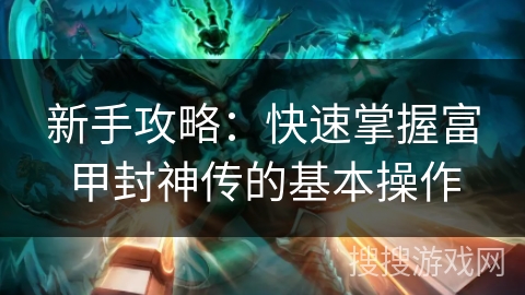 新手攻略：快速掌握富甲封神传的基本操作