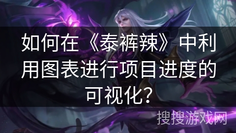 如何在《泰裤辣》中利用图表进行项目进度的可视化？