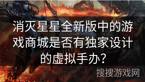 消灭星星全新版中的游戏商城是否有独家设计的虚拟手办？
