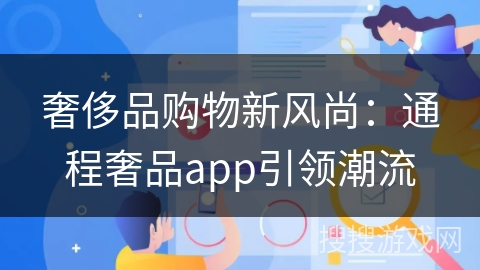 奢侈品购物新风尚：通程奢品app引领潮流
