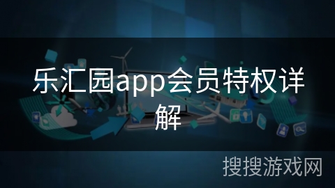 乐汇园app会员特权详解