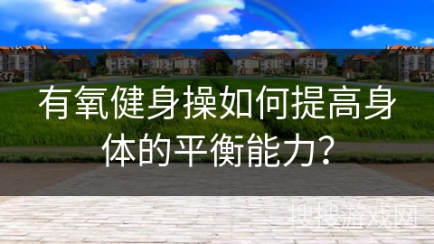 有氧健身操如何提高身体的平衡能力？