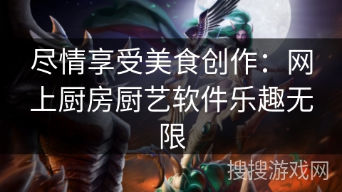 尽情享受美食创作:网上厨房厨艺软件乐趣无限 尽情享受美食创作:网上厨房厨艺软件乐趣无限