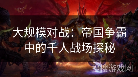 大规模对战：帝国争霸中的千人战场探秘