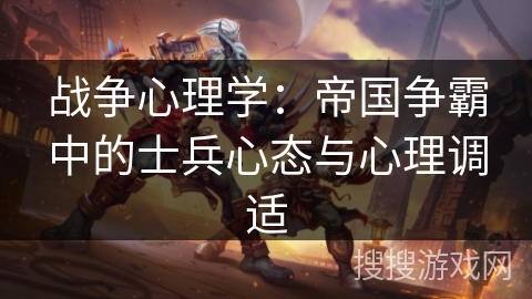 战争心理学：帝国争霸中的士兵心态与心理调适